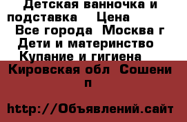 Детская ванночка и подставка  › Цена ­ 3 500 - Все города, Москва г. Дети и материнство » Купание и гигиена   . Кировская обл.,Сошени п.